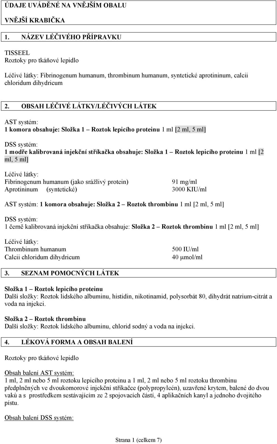 lepicího proteinu 1 ml [2 ml, 5 ml] Léčivé látky: Fibrinogenum humanum (jako srážlivý protein) 91 mg/ml Aprotininum (syntetické) 3000 KIU/ml AST systém: 1 komora obsahuje: Složka 2 Roztok thrombinu 1