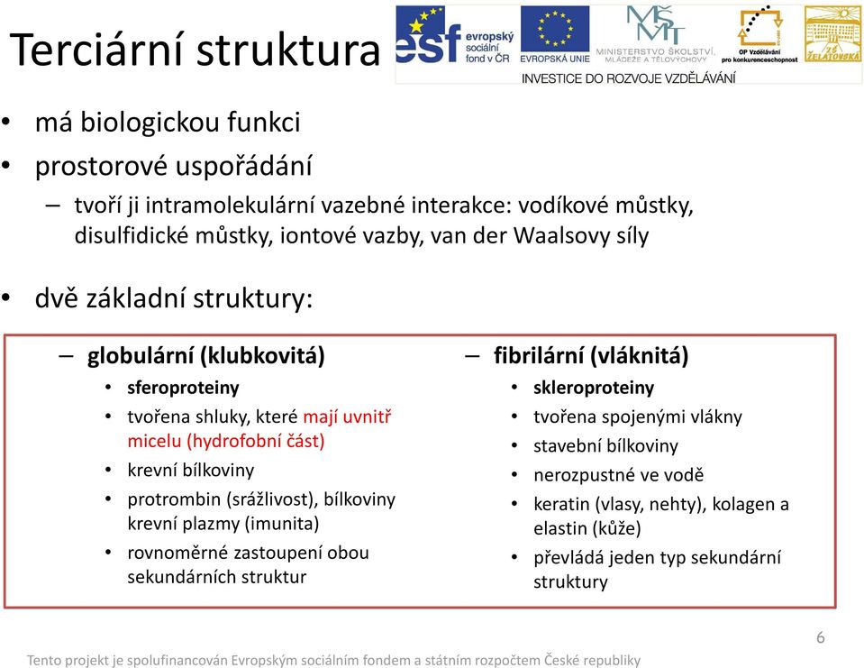 krevní bílkoviny protrombin (srážlivost), bílkoviny krevní plazmy (imunita) rovnoměrné zastoupení obou sekundárních struktur fibrilární (vláknitá)