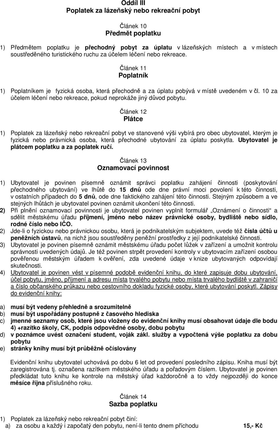 Článek 12 Plátce 1) Poplatek za lázeňský nebo rekreační pobyt ve stanovené výši vybírá pro obec ubytovatel, kterým je fyzická nebo právnická osoba, která přechodné ubytování za úplatu poskytla.