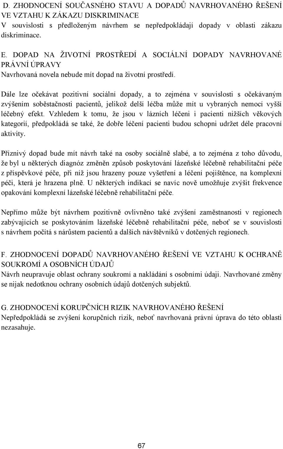 Dále lze očekávat pozitivní sociální dopady, a to zejména v souvislosti s očekávaným zvýšením soběstačnosti pacientů, jelikož delší léčba může mít u vybraných nemocí vyšší léčebný efekt.