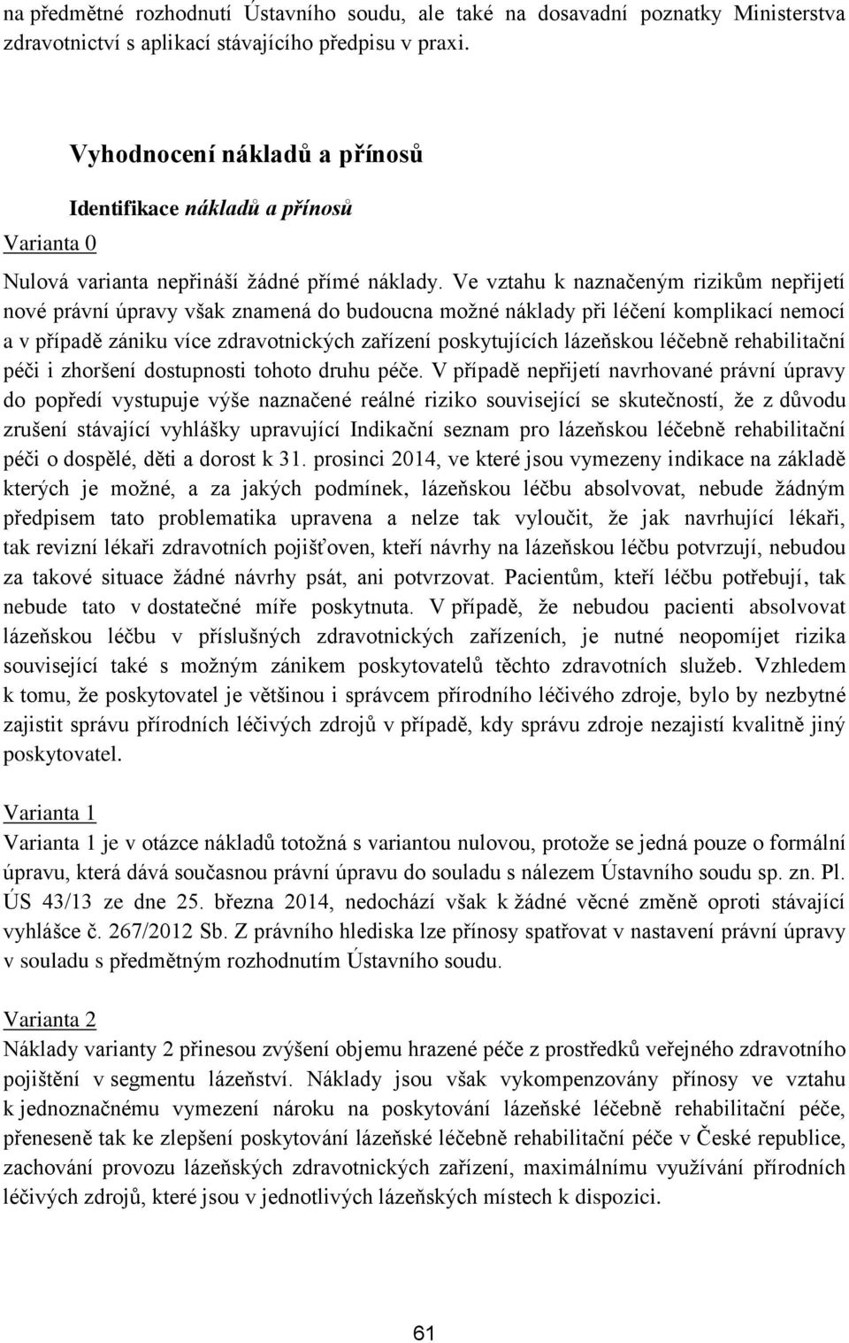 Ve vztahu k naznačeným rizikům nepřijetí nové právní úpravy však znamená do budoucna možné náklady při léčení komplikací nemocí a v případě zániku více zdravotnických zařízení poskytujících lázeňskou