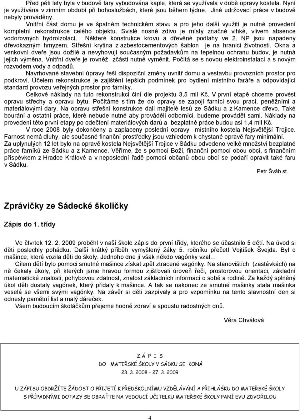 Svislé nosné zdivo je místy značně vlhké, vlivem absence vodorovných hydroizolací. Některé konstrukce krovu a dřevěné podlahy ve 2. NP jsou napadeny dřevokazným hmyzem.