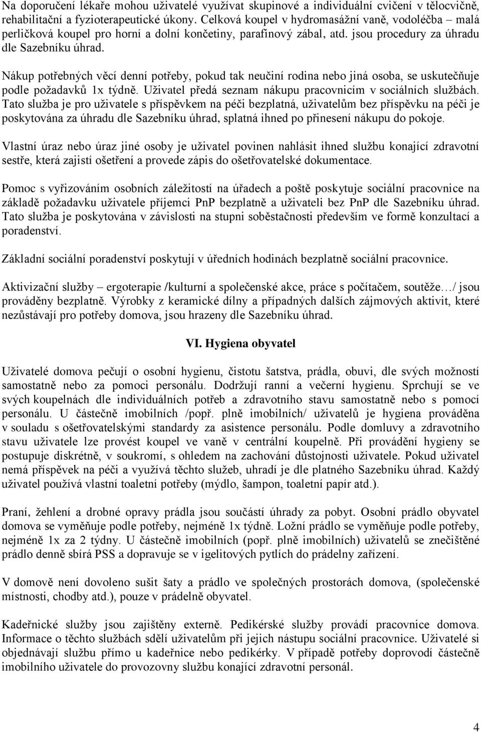 Nákup potřebných věcí denní potřeby, pokud tak neučiní rodina nebo jiná osoba, se uskutečňuje podle požadavků 1x týdně. Uživatel předá seznam nákupu pracovnicím v sociálních službách.