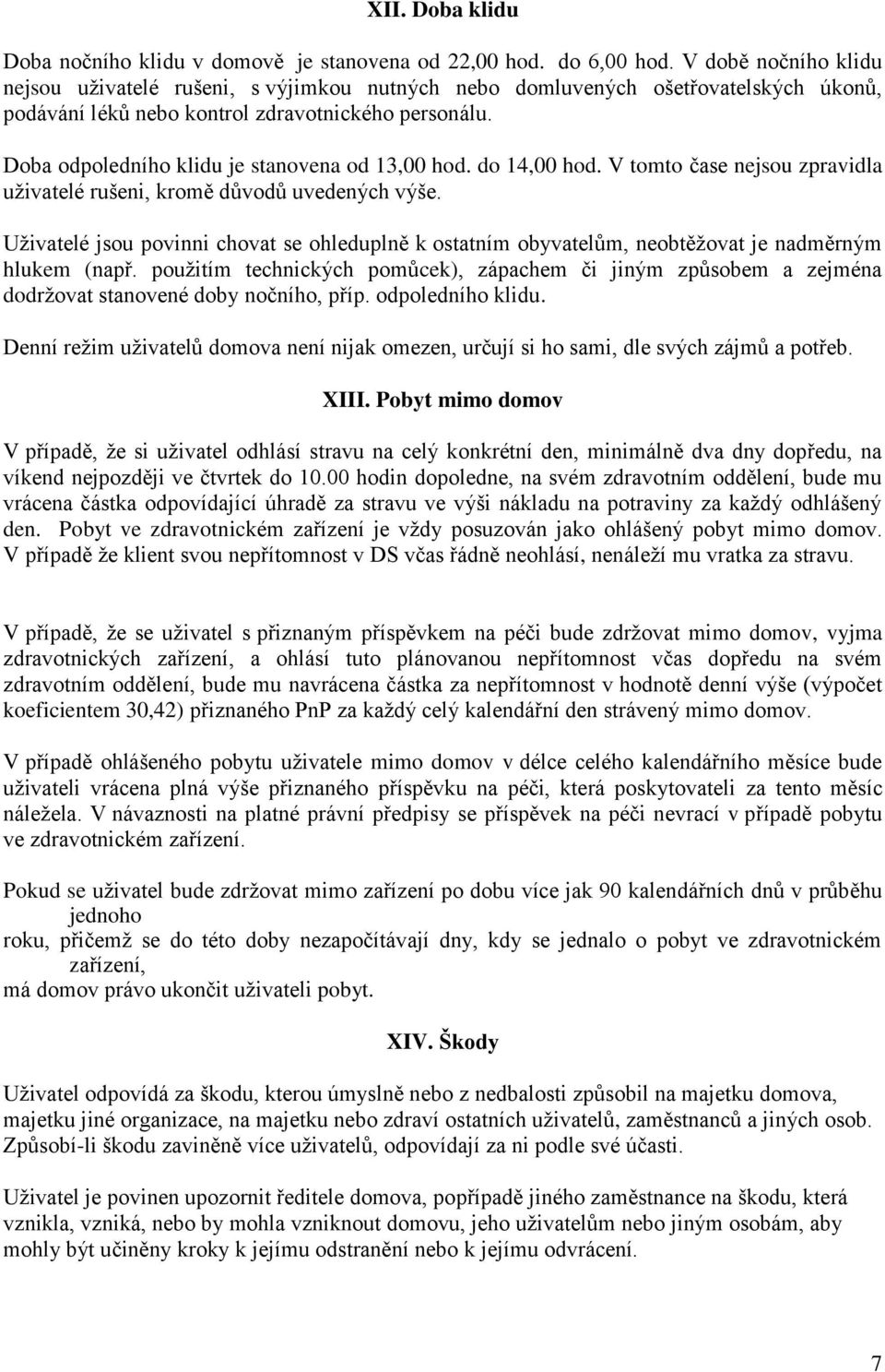 Doba odpoledního klidu je stanovena od 13,00 hod. do 14,00 hod. V tomto čase nejsou zpravidla uživatelé rušeni, kromě důvodů uvedených výše.