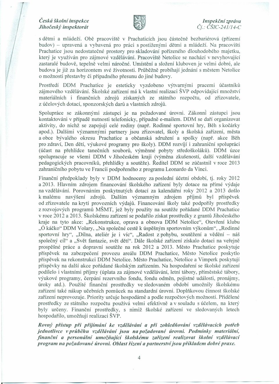 Pracoviště Netolice se nachází v nevyhovující zastaralé budově, tepelně velmi náročné. Umístění a složení kluboven je velmi dobré, ale budova je již za horizontem své životnosti.