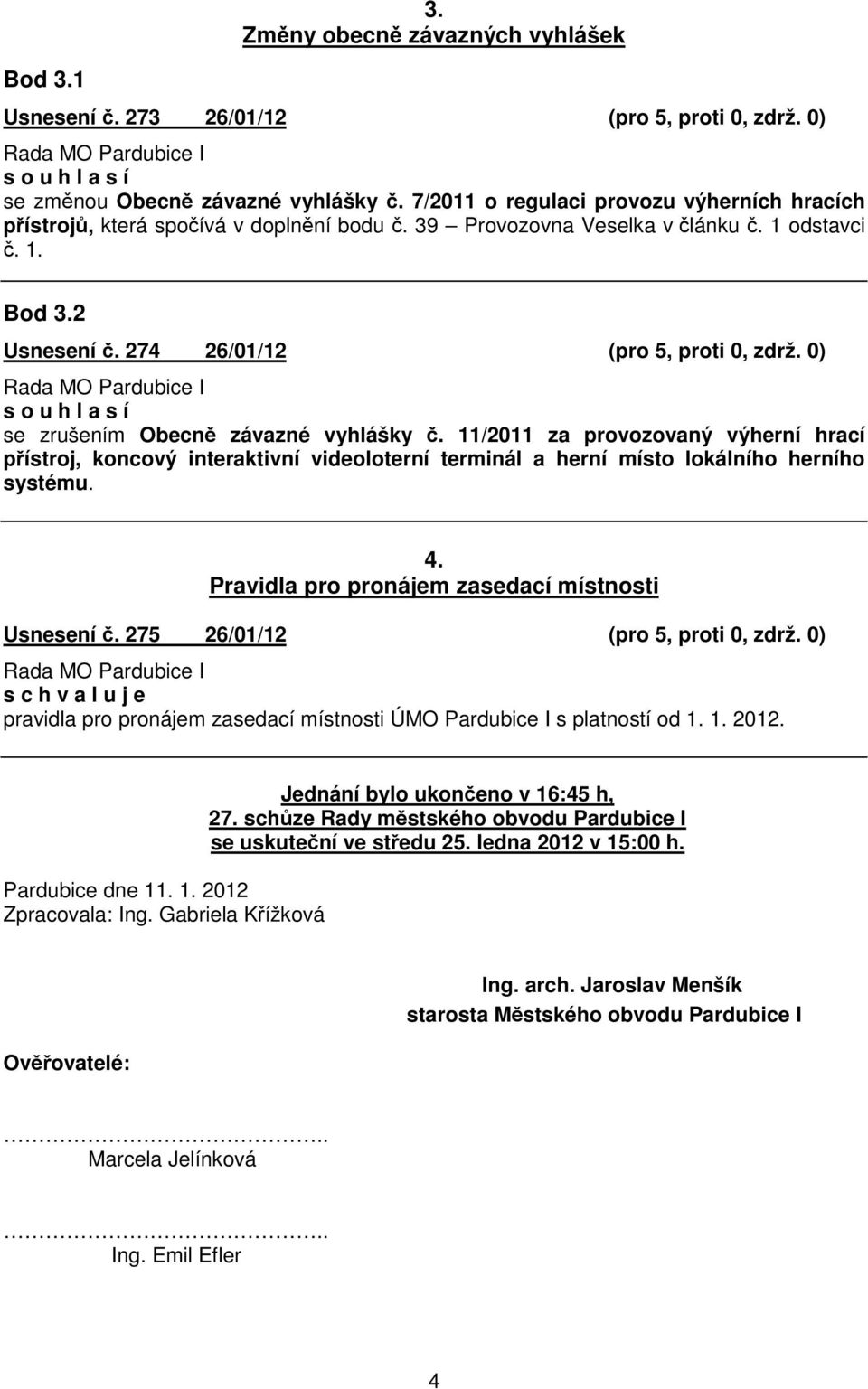 0) se zrušením Obecn závazné vyhlášky. 11/2011 za provozovaný výherní hrací pístroj, koncový interaktivní videoloterní terminál a herní místo lokálního herního systému. 4.