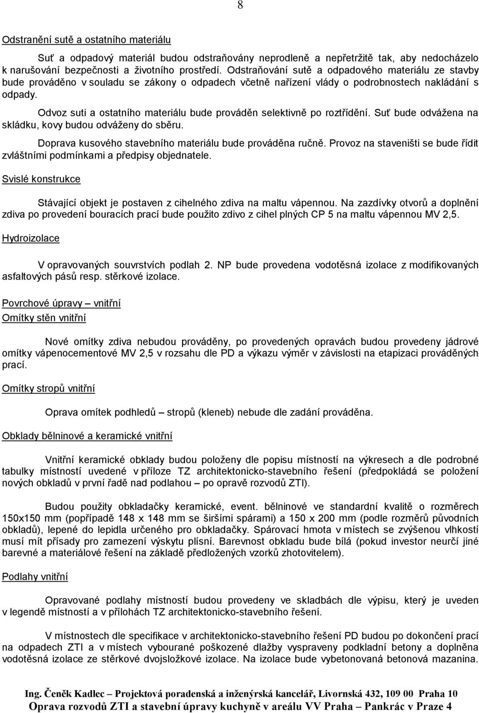 Odvoz suti a ostatního materiálu bude prováděn selektivně po roztřídění. Suť bude odvážena na skládku, kovy budou odváženy do sběru. Doprava kusového stavebního materiálu bude prováděna ručně.