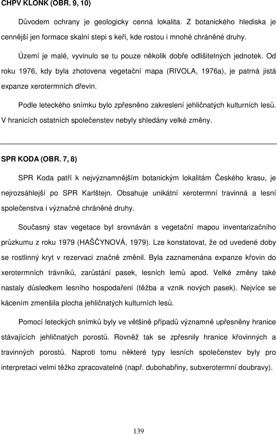 Podle leteckého snímku bylo zpřesněno zakreslení jehličnatých kulturních lesů. V hranicích ostatních společenstev nebyly shledány velké změny. SPR KODA (OBR.