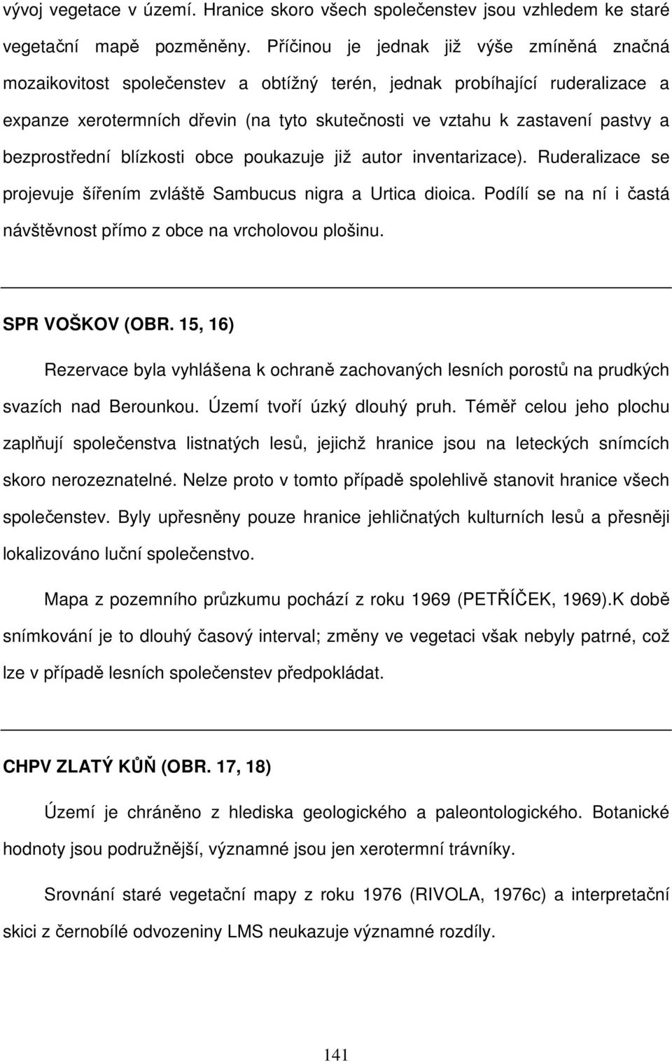 a bezprostřední blízkosti obce poukazuje již autor inventarizace). Ruderalizace se projevuje šířením zvláště Sambucus nigra a Urtica dioica.