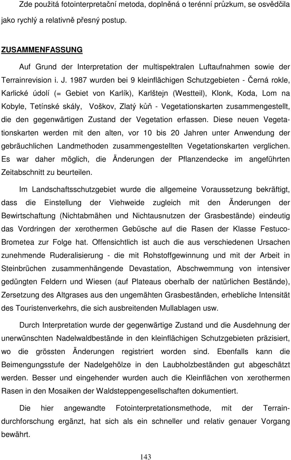 1987 wurden bei 9 kleinflächigen Schutzgebieten - Černá rokle, Karlické údolí (= Gebiet von Karlík), Karlštejn (Westteil), Klonk, Koda, Lom na Kobyle, Tetínské skály, Voškov, Zlatý kůň -