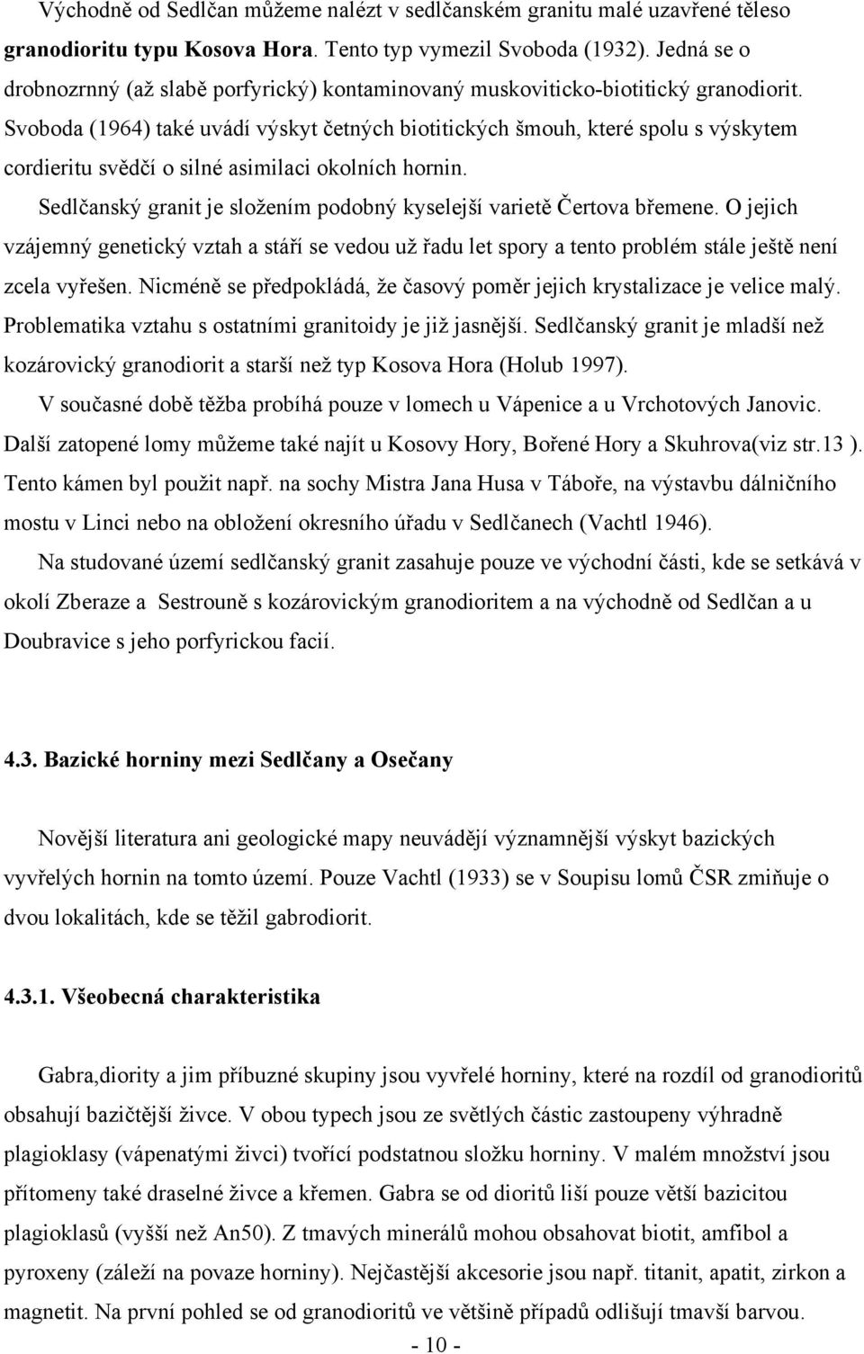 Svoboda (1964) také uvádí výskyt četných biotitických šmouh, které spolu s výskytem cordieritu svědčí o silné asimilaci okolních hornin.