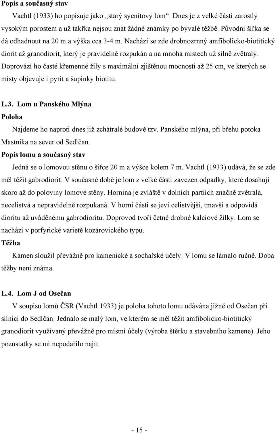 Doprovází ho časté křemenné žíly s maximální zjištěnou mocností až 25 cm, ve kterých se místy objevuje i pyrit a šupinky biotitu. L.3.