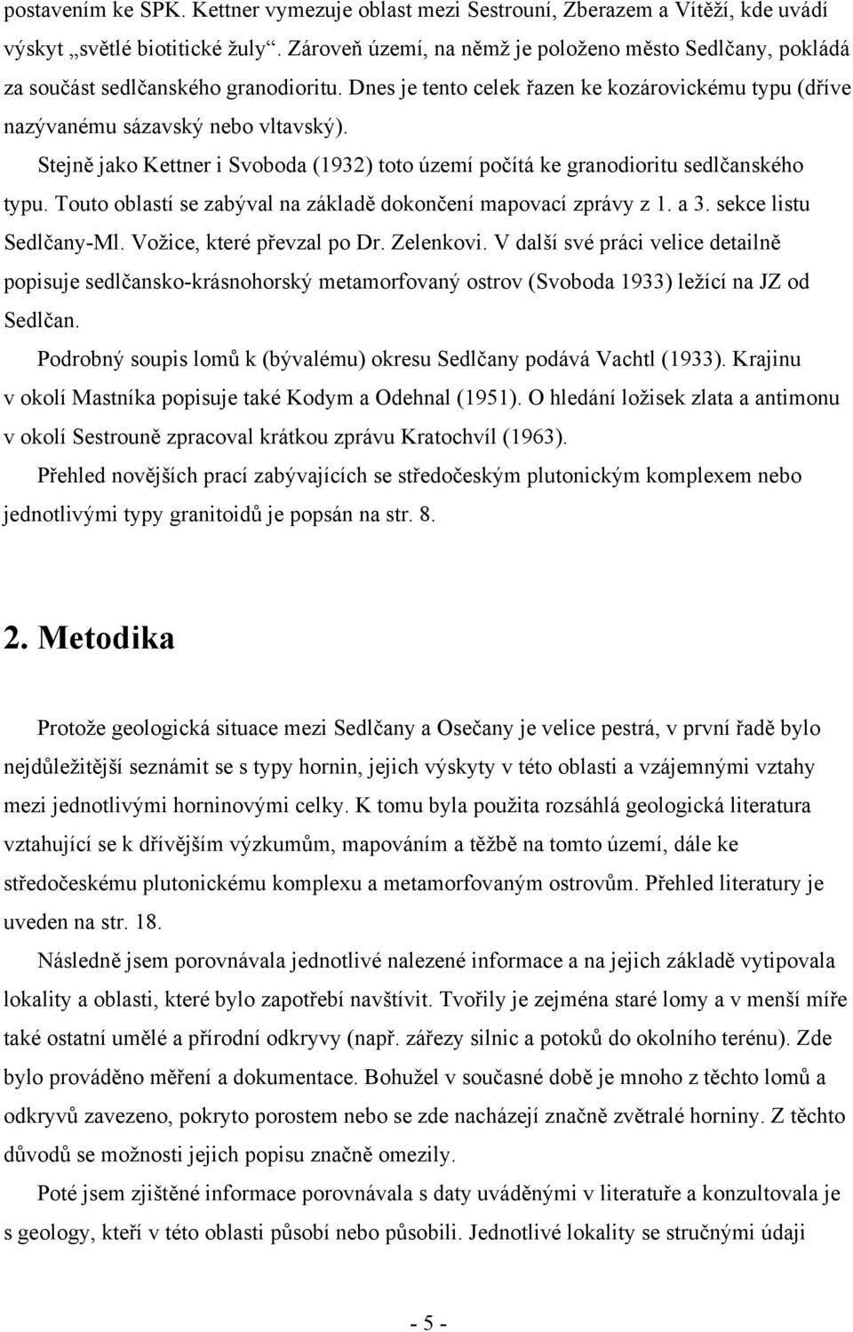 Stejně jako Kettner i Svoboda (1932) toto území počítá ke granodioritu sedlčanského typu. Touto oblastí se zabýval na základě dokončení mapovací zprávy z 1. a 3. sekce listu Sedlčany-Ml.