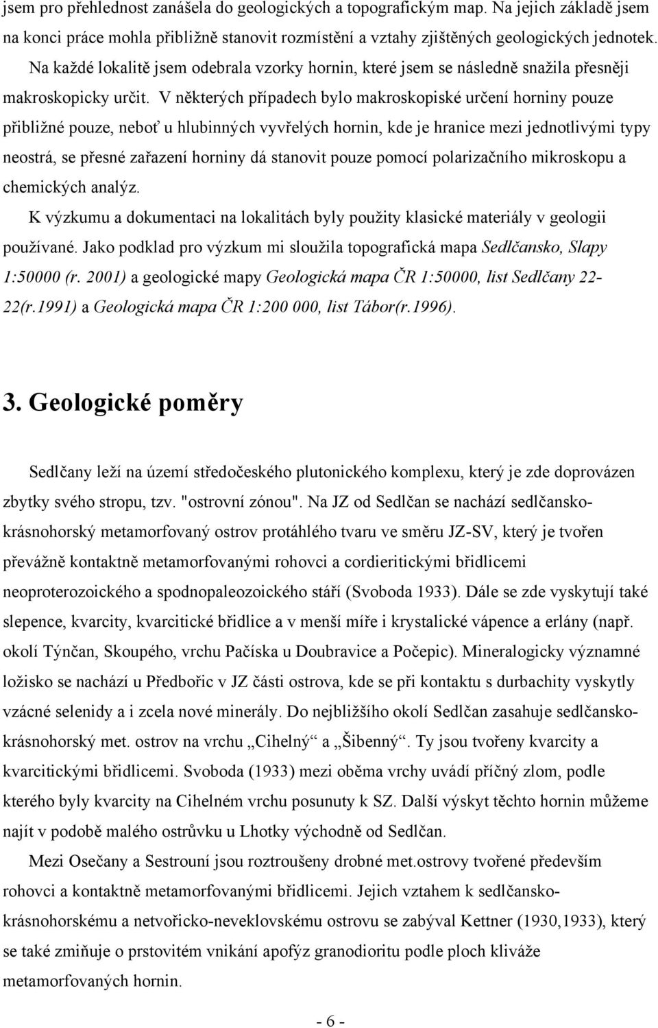 V některých případech bylo makroskopiské určení horniny pouze přibližné pouze, neboť u hlubinných vyvřelých hornin, kde je hranice mezi jednotlivými typy neostrá, se přesné zařazení horniny dá