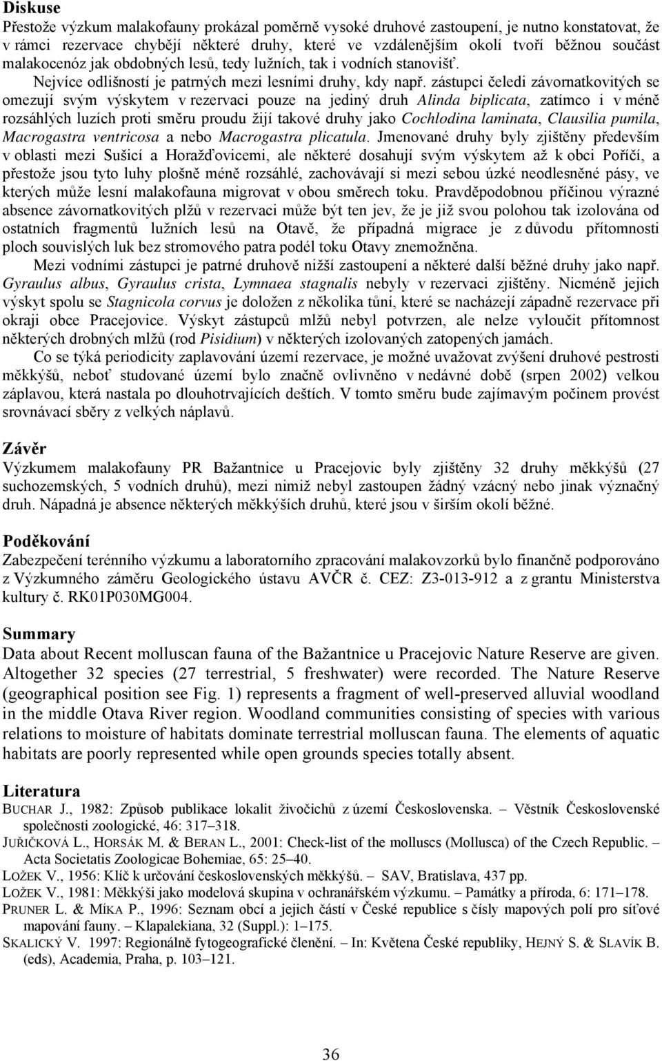 zástupci čeledi závornatkovitých se omezují svým výskytem v rezervaci pouze na jediný druh Alinda biplicata, zatímco i v méně rozsáhlých luzích proti směru proudu žijí takové druhy jako Cochlodina