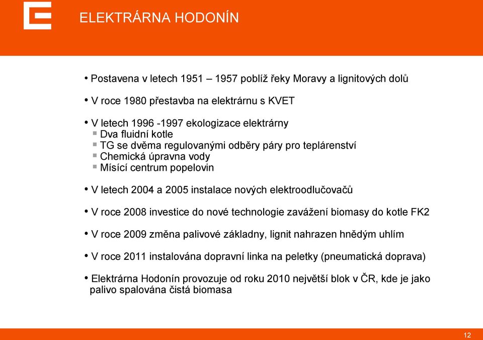 nových elektroodlučovačů V roce 2008 investice do nové technologie zaváţení biomasy do kotle FK2 V roce 2009 změna palivové základny, lignit nahrazen hnědým uhlím V