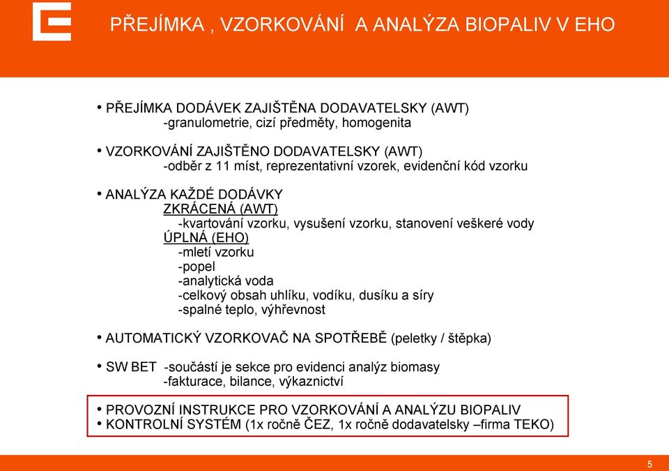 vzorku -popel -analytická voda -celkový obsah uhlíku, vodíku, dusíku a síry -spalné teplo, výhřevnost AUTOMATICKÝ VZORKOVAČ NA SPOTŘEBĚ (peletky / štěpka) SW BET -součástí je