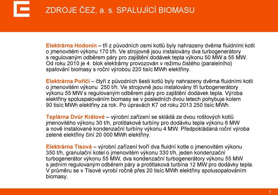 blok elektrárny provozován v reţimu čistého (paralelního) spalování biomasy s roční výrobou 220 tisíc MWh elektřiny.