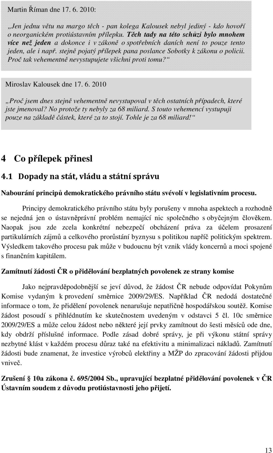 Proč tak vehementně nevystupujete všichni proti tomu? Miroslav Kalousek dne 17. 6. 2010 Proč jsem dnes stejně vehementně nevystupoval v těch ostatních případech, které jste jmenoval?