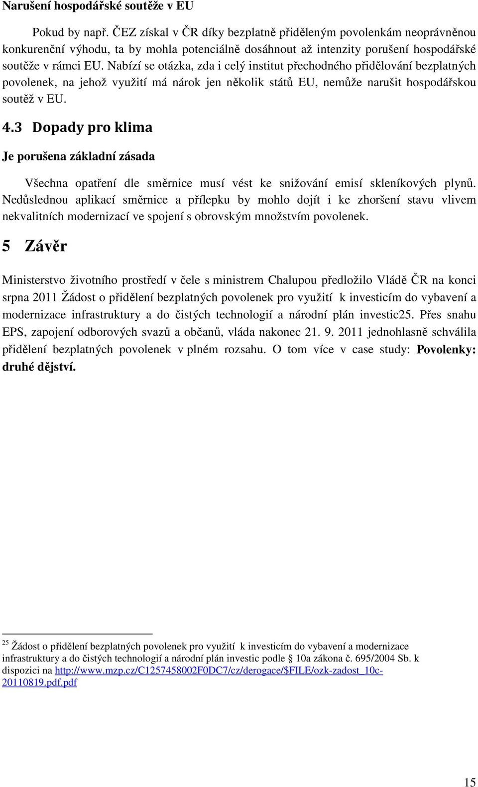 Nabízí se otázka, zda i celý institut přechodného přidělování bezplatných povolenek, na jehož využití má nárok jen několik států EU, nemůže narušit hospodářskou soutěž v EU. 4.