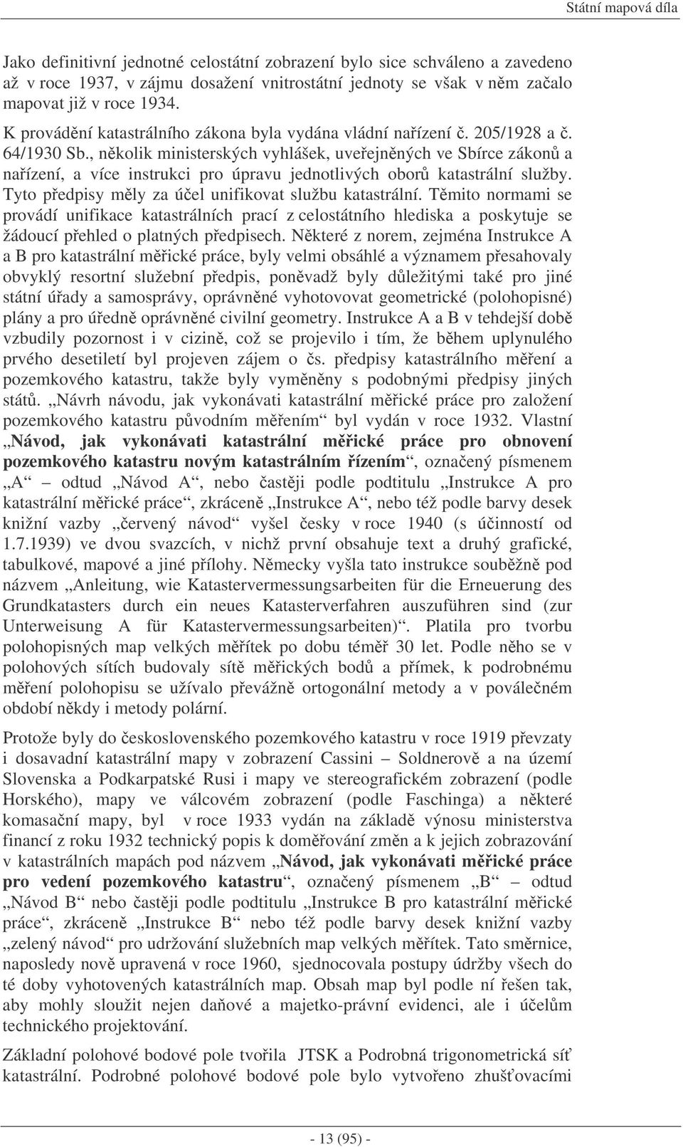 , nkolik ministerských vyhlášek, uveejnných ve Sbírce zákon a naízení, a více instrukci pro úpravu jednotlivých obor katastrální služby. Tyto pedpisy mly za úel unifikovat službu katastrální.