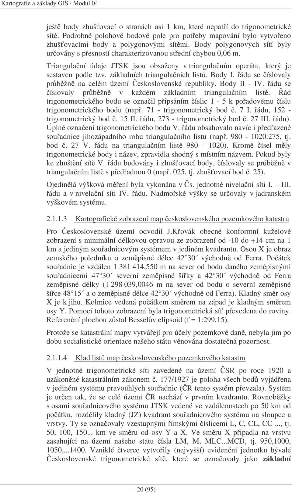 Triangulaní údaje JTSK jsou obsaženy v triangulaním operátu, který je sestaven podle tzv. základních triangulaních list. Body I. ádu se íslovaly prbžn na celém území eskoslovenské republiky.