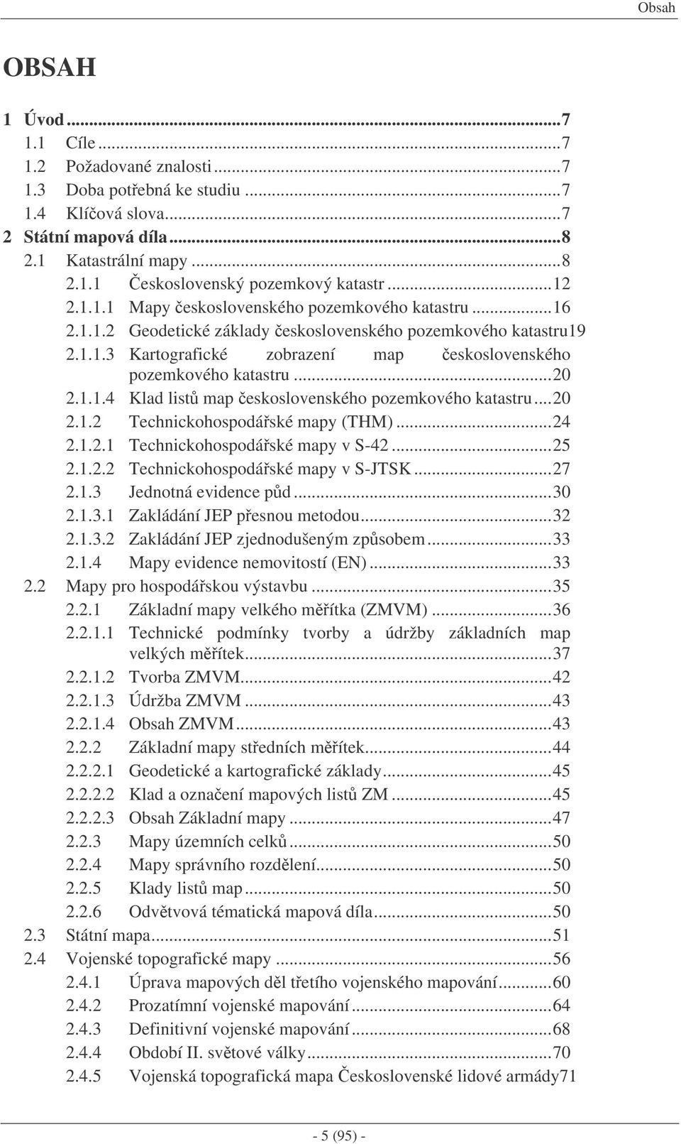 ..20 2.1.1.4 Klad list map eskoslovenského pozemkového katastru...20 2.1.2 Technickohospodáské mapy (THM)...24 2.1.2.1 Technickohospodáské mapy v S-42...25 2.1.2.2 Technickohospodáské mapy v S-JTSK.