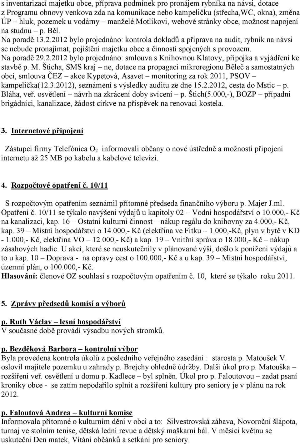 2012 bylo projednáno: kontrola dokladů a příprava na audit, rybník na návsi se nebude pronajímat, pojištění majetku obce a činností spojených s provozem. Na poradě 29.2.2012 bylo projednáno: smlouva s Knihovnou Klatovy, přípojka a vyjádření ke stavbě p.