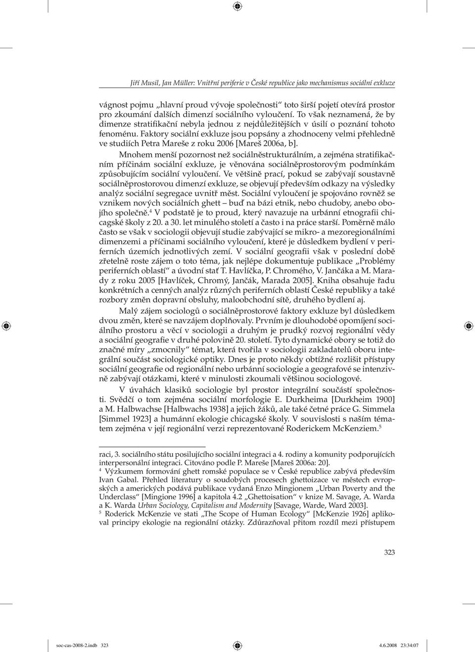 Faktory sociální exkluze jsou popsány a zhodnoceny velmi přehledně ve studiích Petra Mareše z roku 2006 [Mareš 2006a, b].