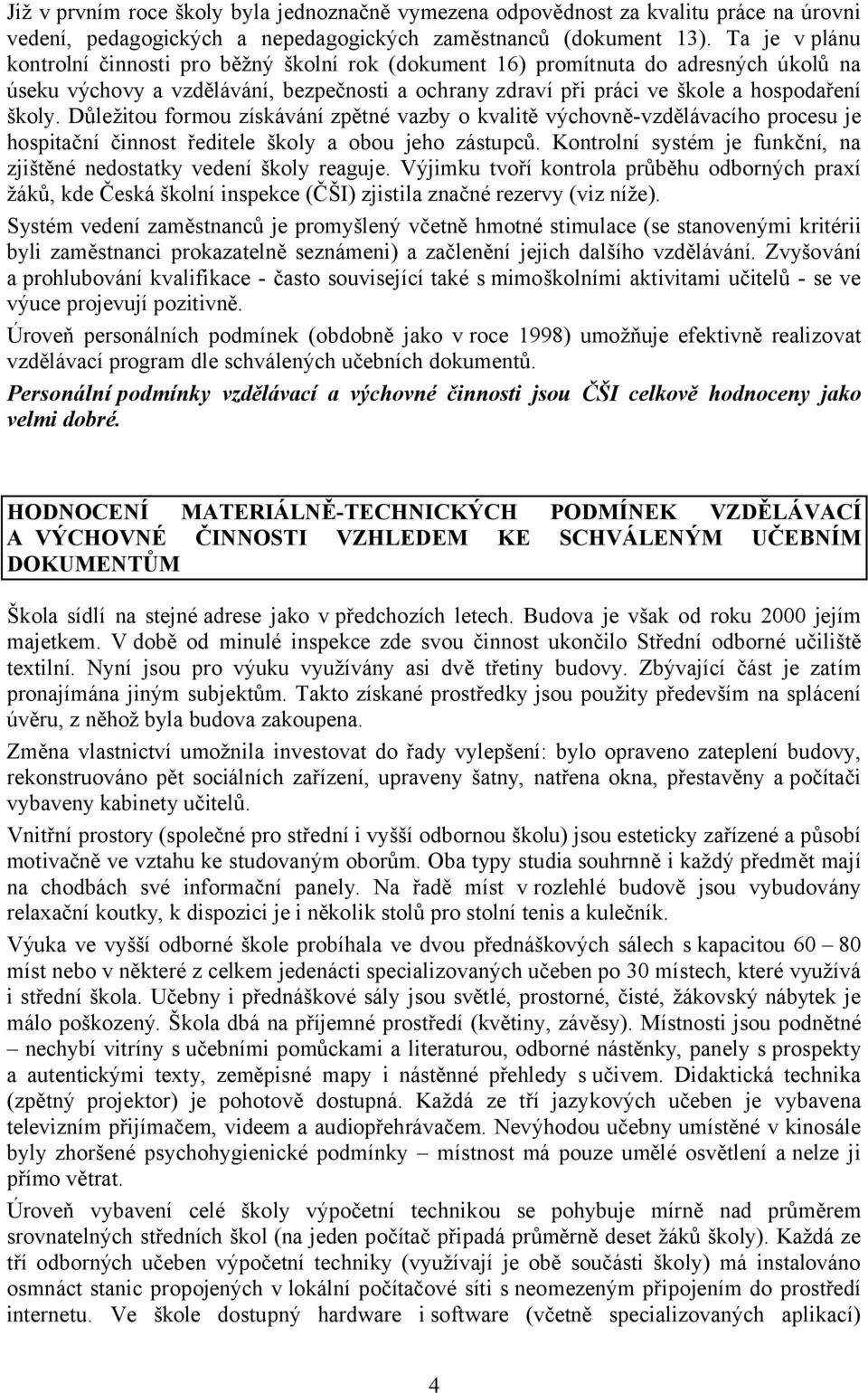 Důležitou formou získávání zpětné vazby o kvalitě výchovně-vzdělávacího procesu je hospitační činnost ředitele školy a obou jeho zástupců.