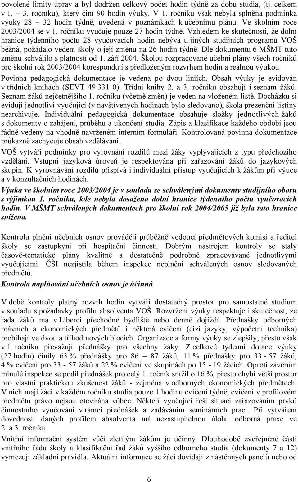 Vzhledem ke skutečnosti, že dolní hranice týdenního počtu 28 vyučovacích hodin nebývá u jiných studijních programů VOŠ běžná, požádalo vedení školy o její změnu na 26 hodin týdně.