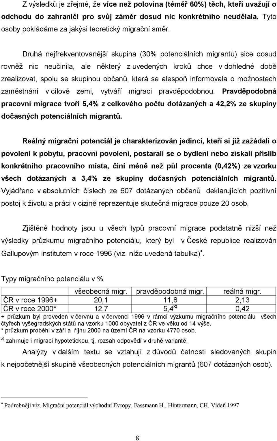 Druhá nejfrekventovanější skupina (30% potenciálních migrantů) sice dosud rovněž nic neučinila, ale některý z uvedených kroků chce v dohledné době zrealizovat, spolu se skupinou občanů, která se