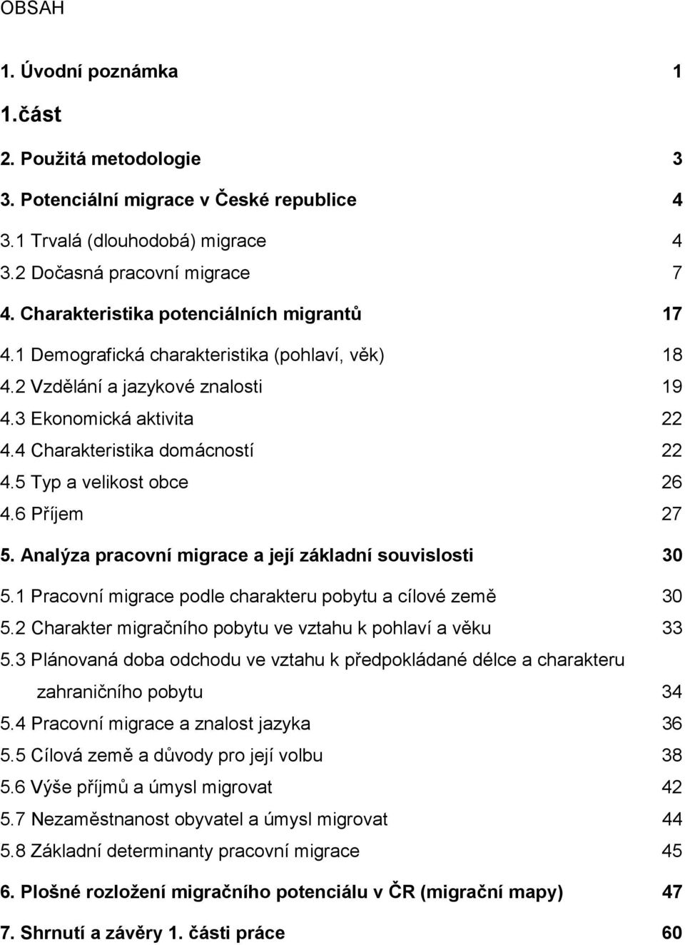 5 Typ a velikost obce 26 4.6 Příjem 27 5. Analýza pracovní migrace a její základní souvislosti 30 5.1 Pracovní migrace podle charakteru pobytu a cílové země 30 5.