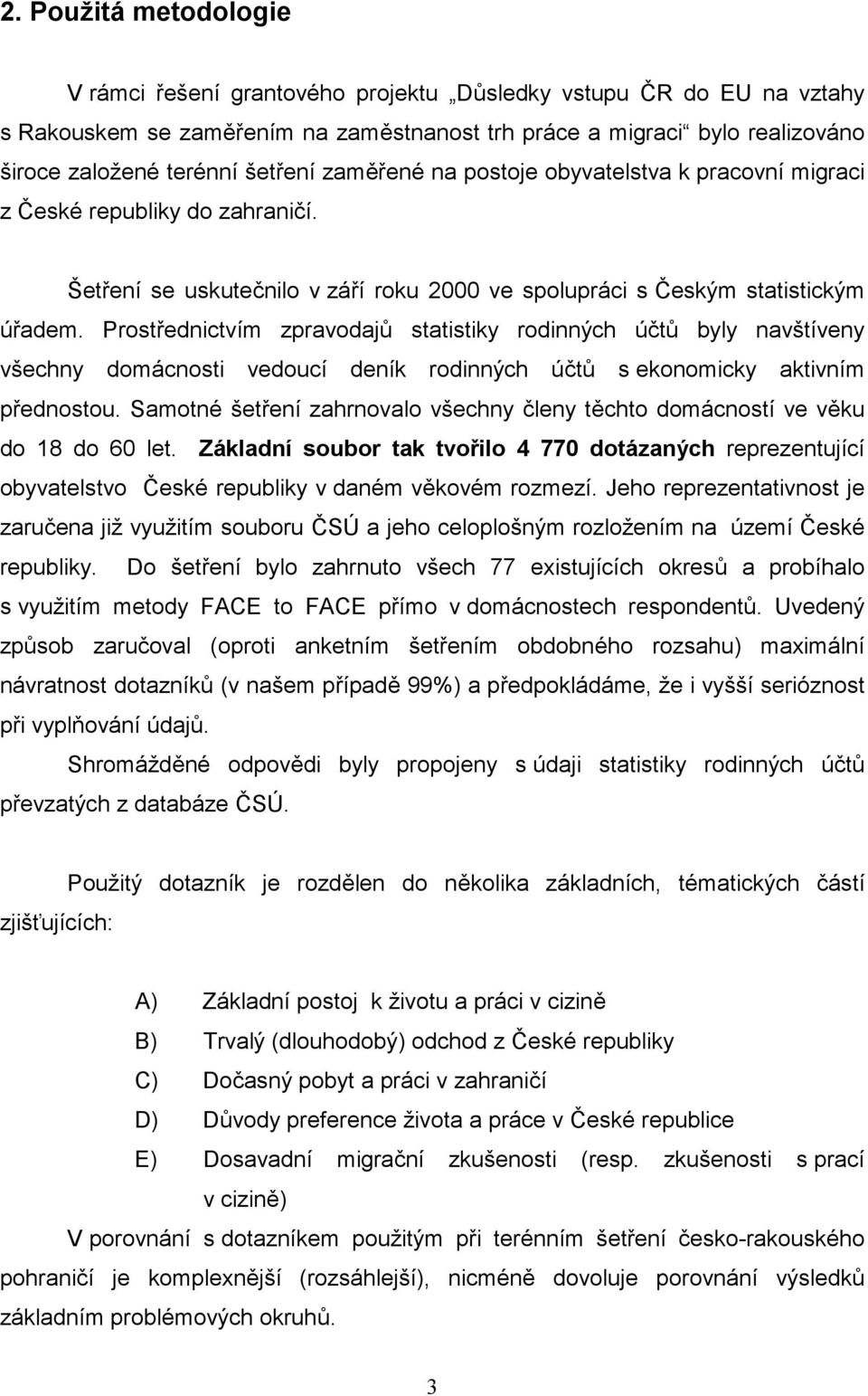 Prostřednictvím zpravodajů statistiky rodinných účtů byly navštíveny všechny domácnosti vedoucí deník rodinných účtů s ekonomicky aktivním přednostou.