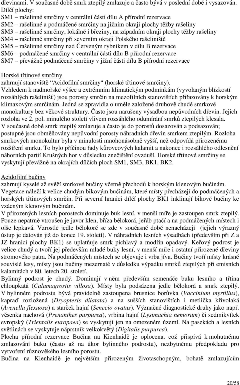 západním okraji plochy těžby rašeliny SM4 rašelinné smrčiny při severním okraji Polského rašeliniště SM5 rašelinné smrčiny nad Červeným rybníkem v dílu B rezervace SM6 podmáčené smrčiny v centrální