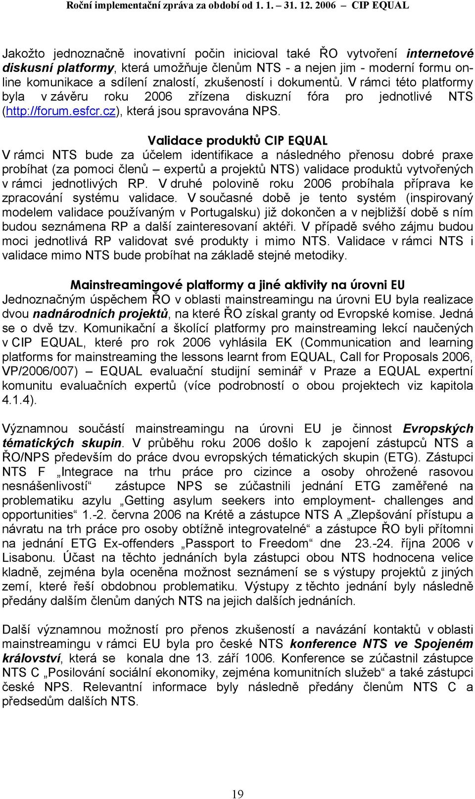 znalostí, zkušeností i dokumentů. V rámci této platformy byla v závěru roku 2006 zřízena diskuzní fóra pro jednotlivé NTS (http://forum.esfcr.cz), která jsou spravována NPS.