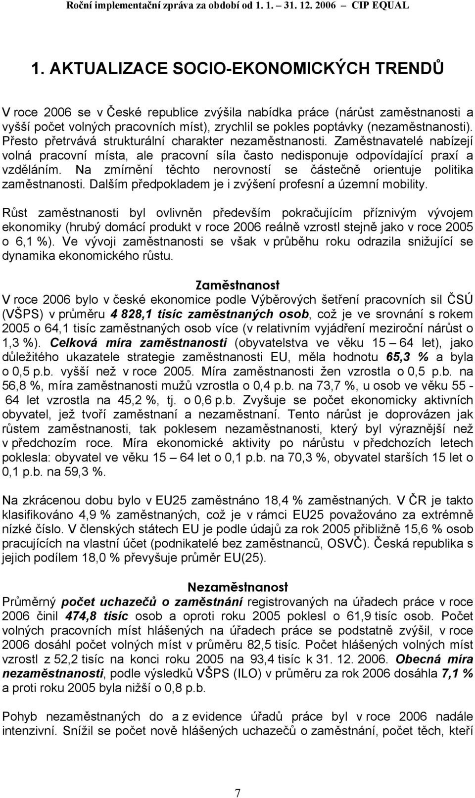 (nezaměstnanosti). Přesto přetrvává strukturální charakter nezaměstnanosti. Zaměstnavatelé nabízejí volná pracovní místa, ale pracovní síla často nedisponuje odpovídající praxí a vzděláním.