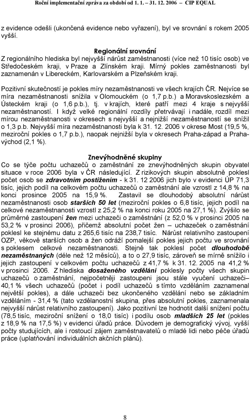 Mírný pokles zaměstnanosti byl zaznamenán v Libereckém, Karlovarském a Plzeňském kraji. Pozitivní skutečností je pokles míry nezaměstnanosti ve všech krajích ČR.