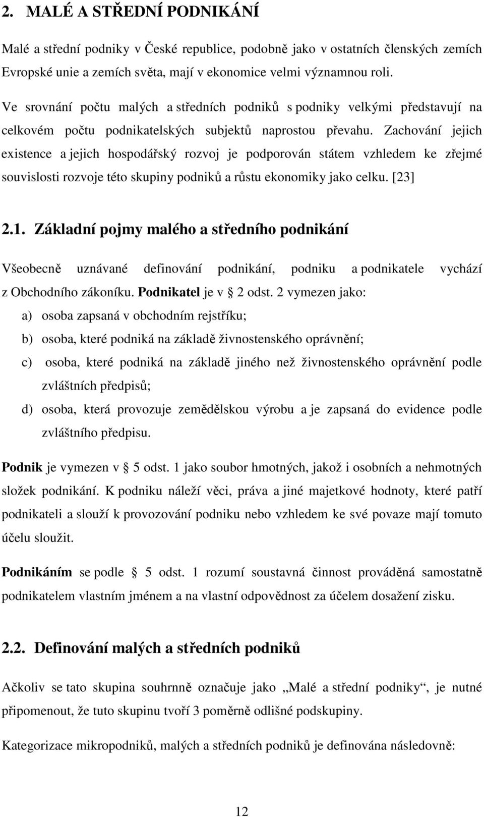 Zachování jejich existence a jejich hospodářský rozvoj je podporován státem vzhledem ke zřejmé souvislosti rozvoje této skupiny podniků a růstu ekonomiky jako celku. [23] 2.1.