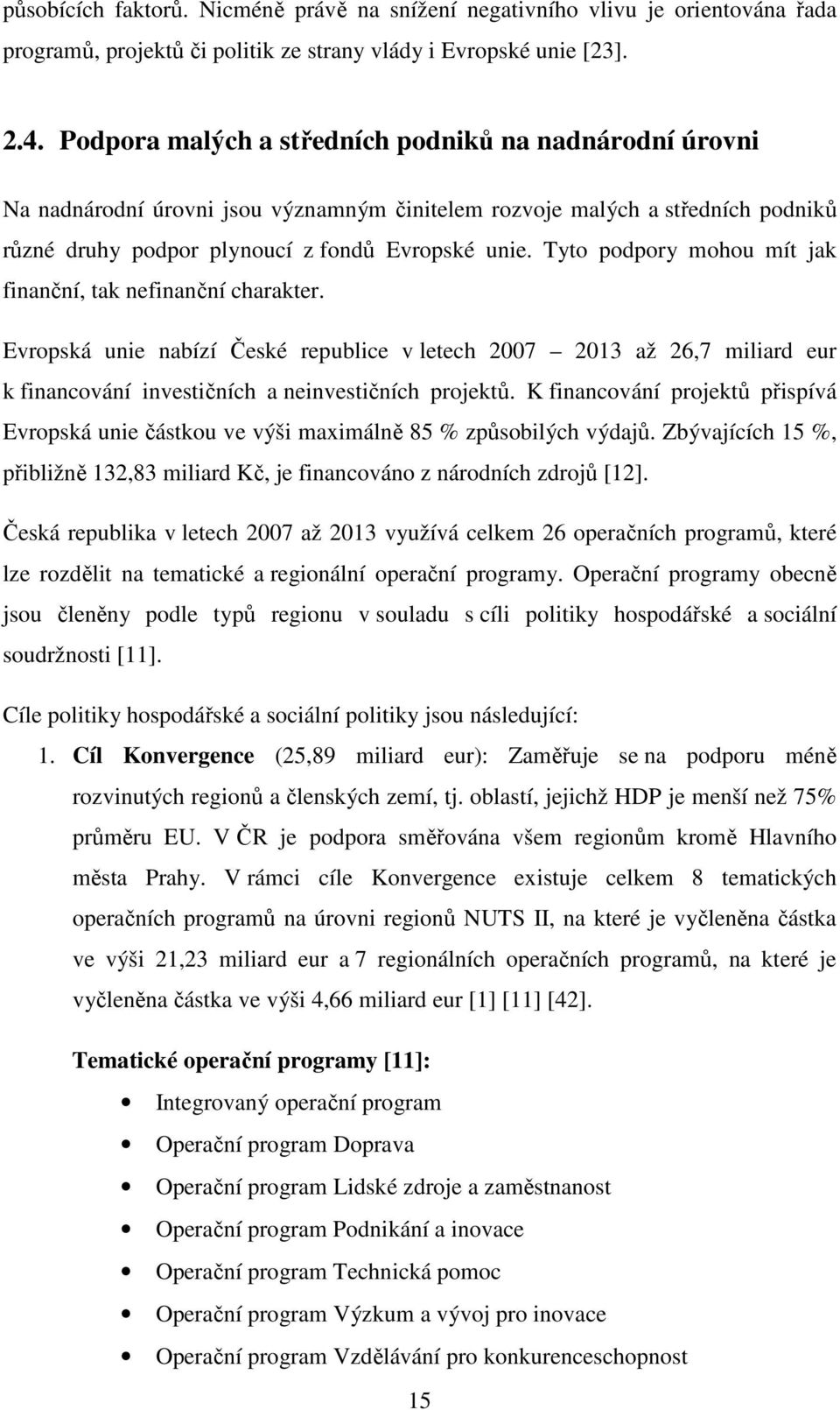 Tyto podpory mohou mít jak finanční, tak nefinanční charakter. Evropská unie nabízí České republice v letech 2007 2013 až 26,7 miliard eur k financování investičních a neinvestičních projektů.