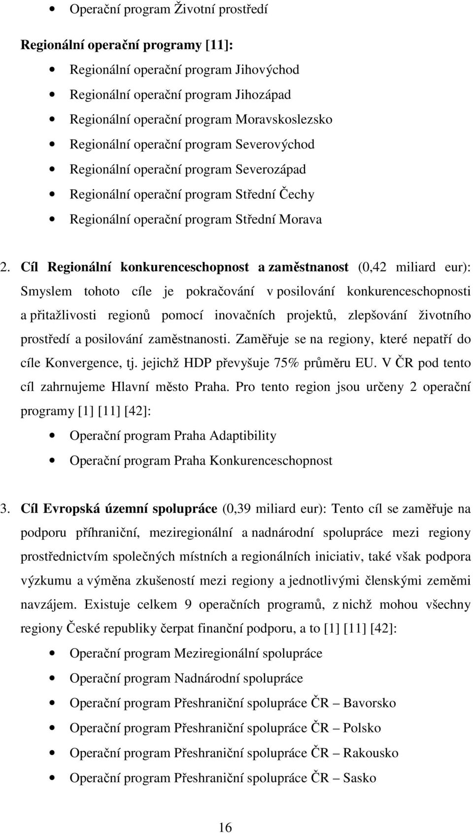 Cíl Regionální konkurenceschopnost a zaměstnanost (0,42 miliard eur): Smyslem tohoto cíle je pokračování v posilování konkurenceschopnosti a přitažlivosti regionů pomocí inovačních projektů,