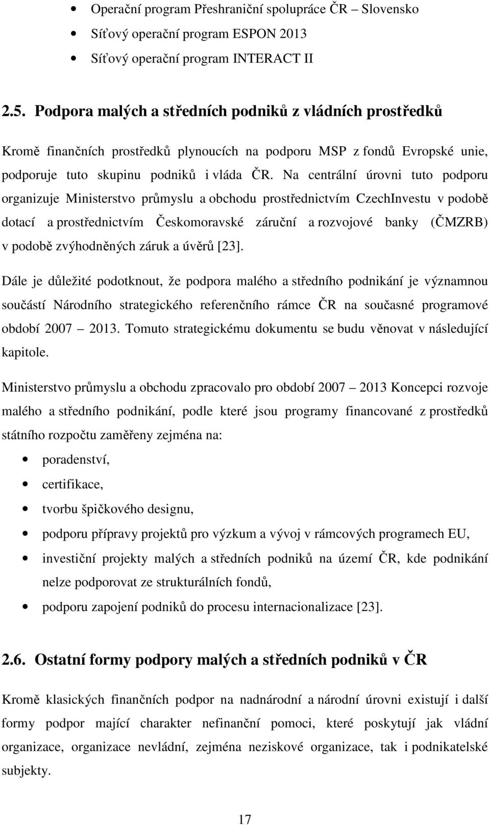 Na centrální úrovni tuto podporu organizuje Ministerstvo průmyslu a obchodu prostřednictvím CzechInvestu v podobě dotací a prostřednictvím Českomoravské záruční a rozvojové banky (ČMZRB) v podobě