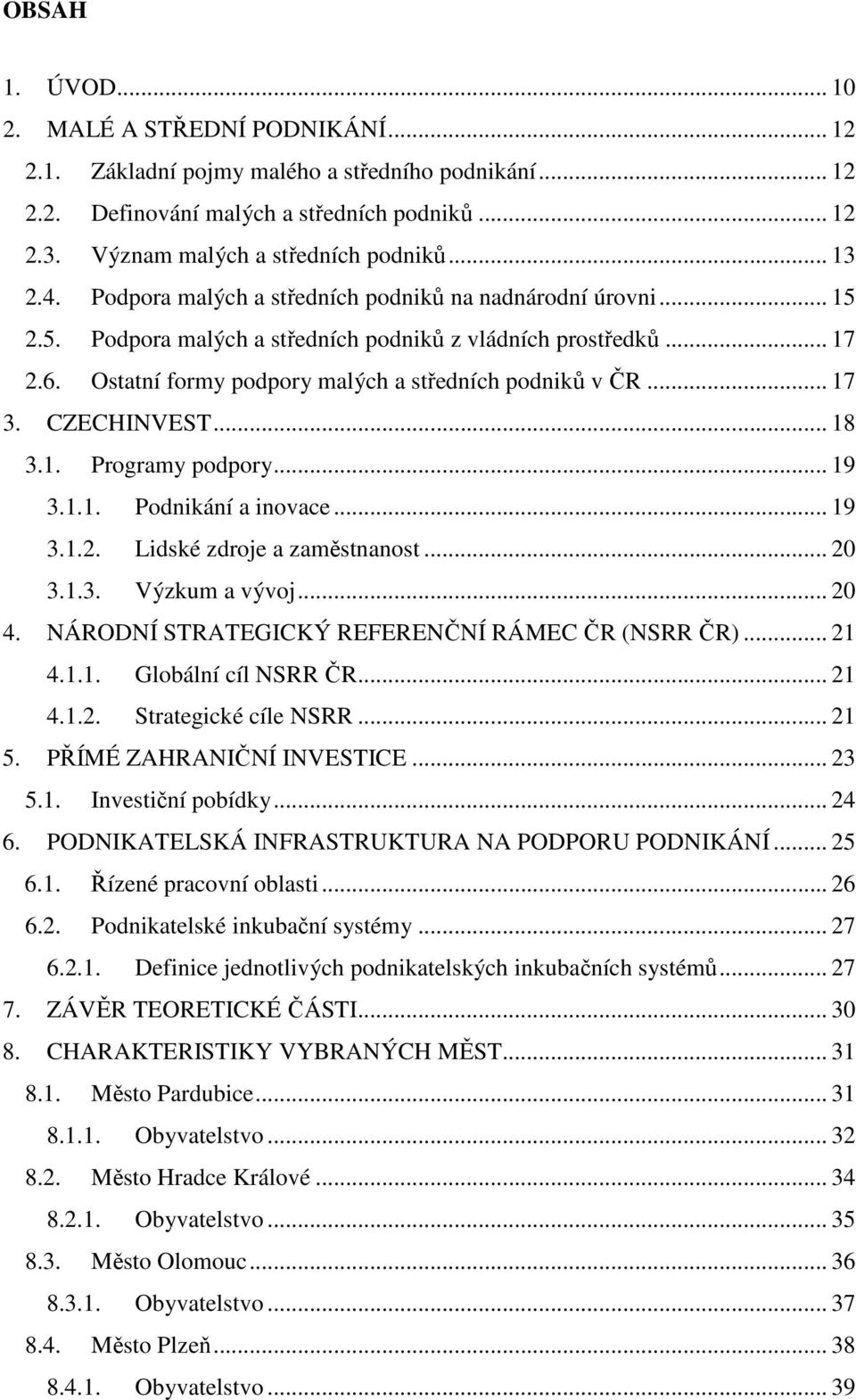 .. 17 3. CZECHINVEST... 18 3.1. Programy podpory... 19 3.1.1. Podnikání a inovace... 19 3.1.2. Lidské zdroje a zaměstnanost... 20 3.1.3. Výzkum a vývoj... 20 4.