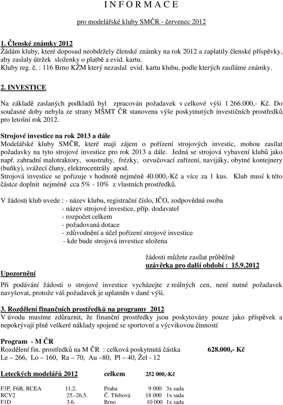 kartu klubu, podle kterých zasíláme známky. 2. INVESTICE Na základě zaslaných podkladů byl zpracován požadavek v celkové výši 1 266.000,- Kč.