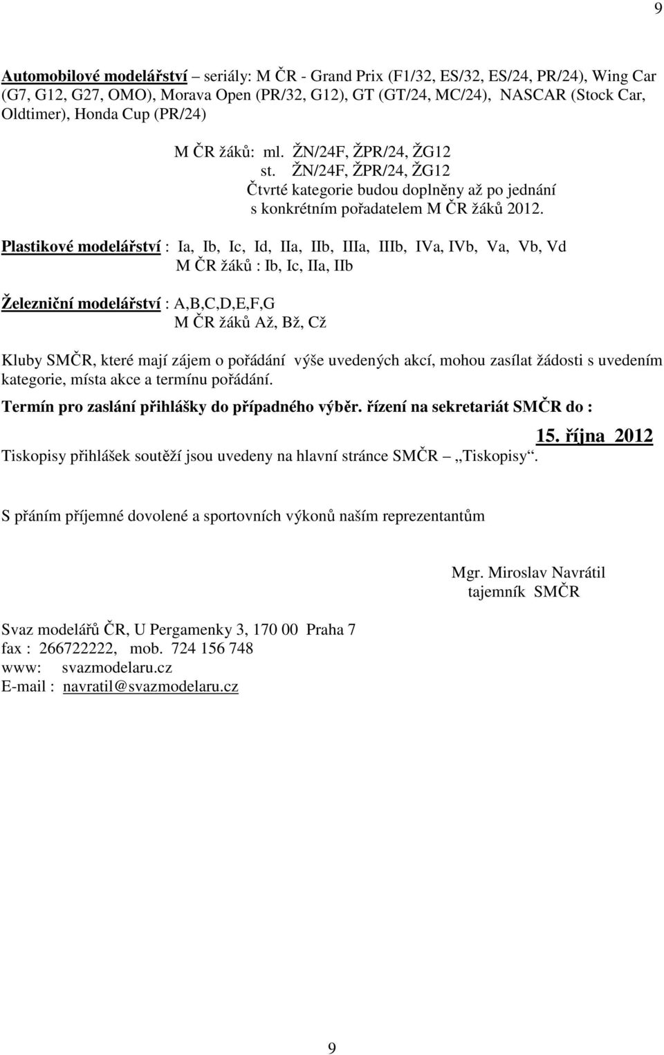 Plastikové modelářství : Ia, Ib, Ic, Id, IIa, IIb, IIIa, IIIb, IVa, IVb, Va, Vb, Vd M ČR žáků : Ib, Ic, IIa, IIb Železniční modelářství : A,B,C,D,E,F,G M ČR žáků Až, Bž, Cž Kluby SMČR, které mají