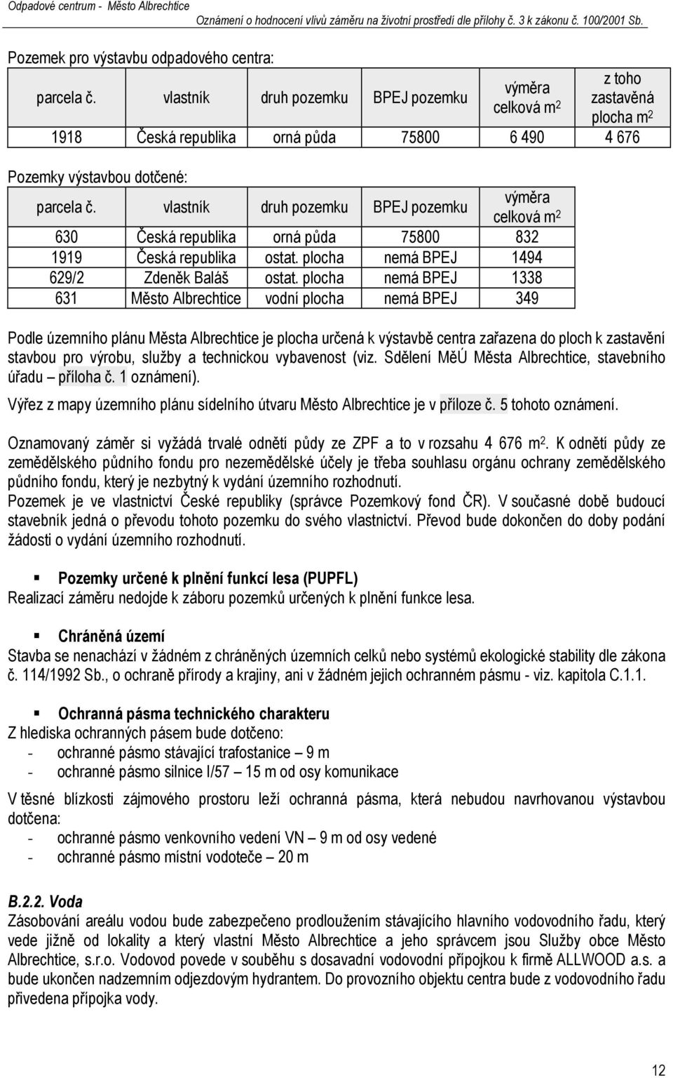 vlastník druh pozemku BPEJ pozemku výměra celková m 2 630 Česká republika orná půda 75800 832 1919 Česká republika ostat. plocha nemá BPEJ 1494 629/2 Zdeněk Baláš ostat.