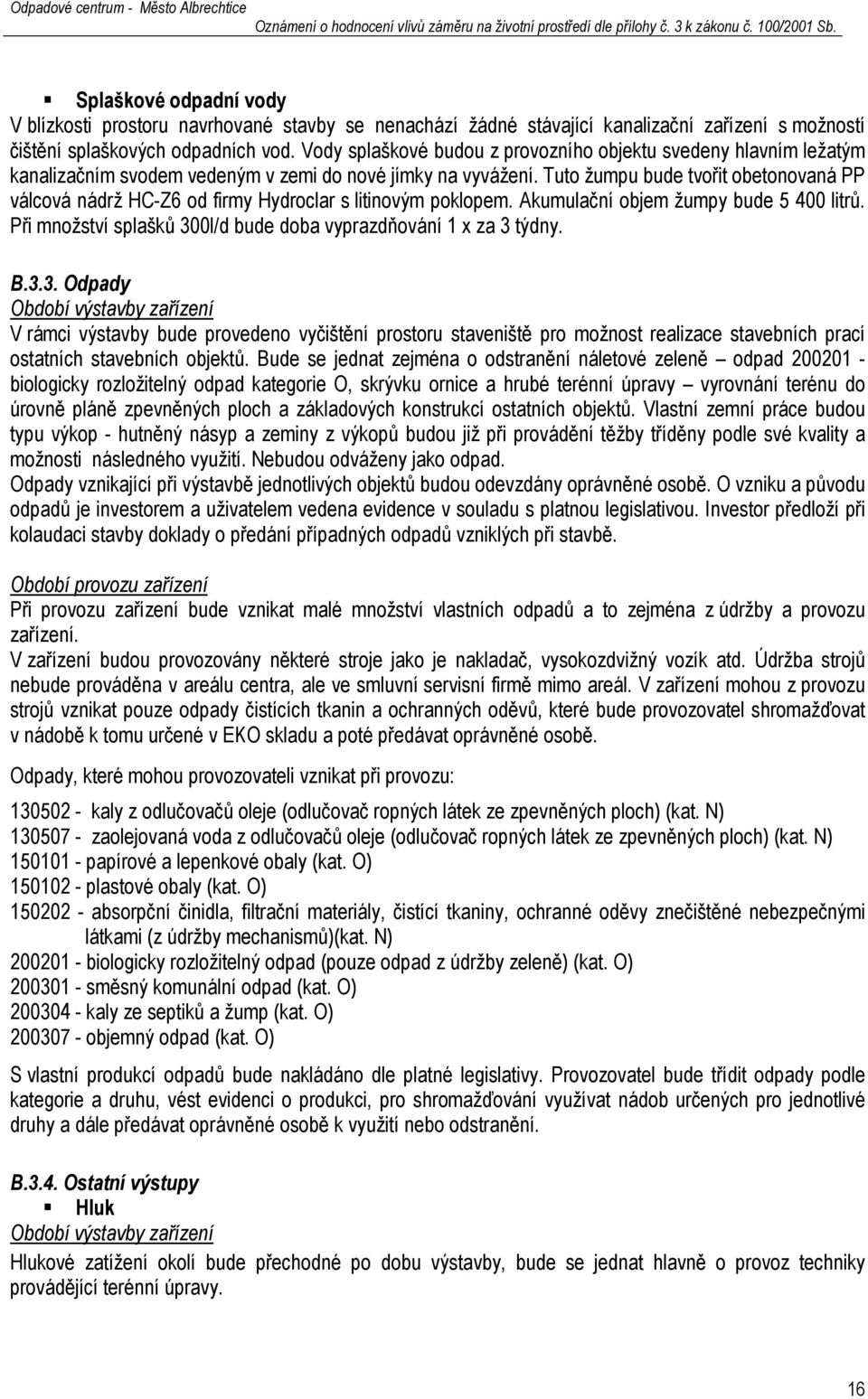 Tuto žumpu bude tvořit obetonovaná PP válcová nádrž HC-Z6 od firmy Hydroclar s litinovým poklopem. Akumulační objem žumpy bude 5 400 litrů.