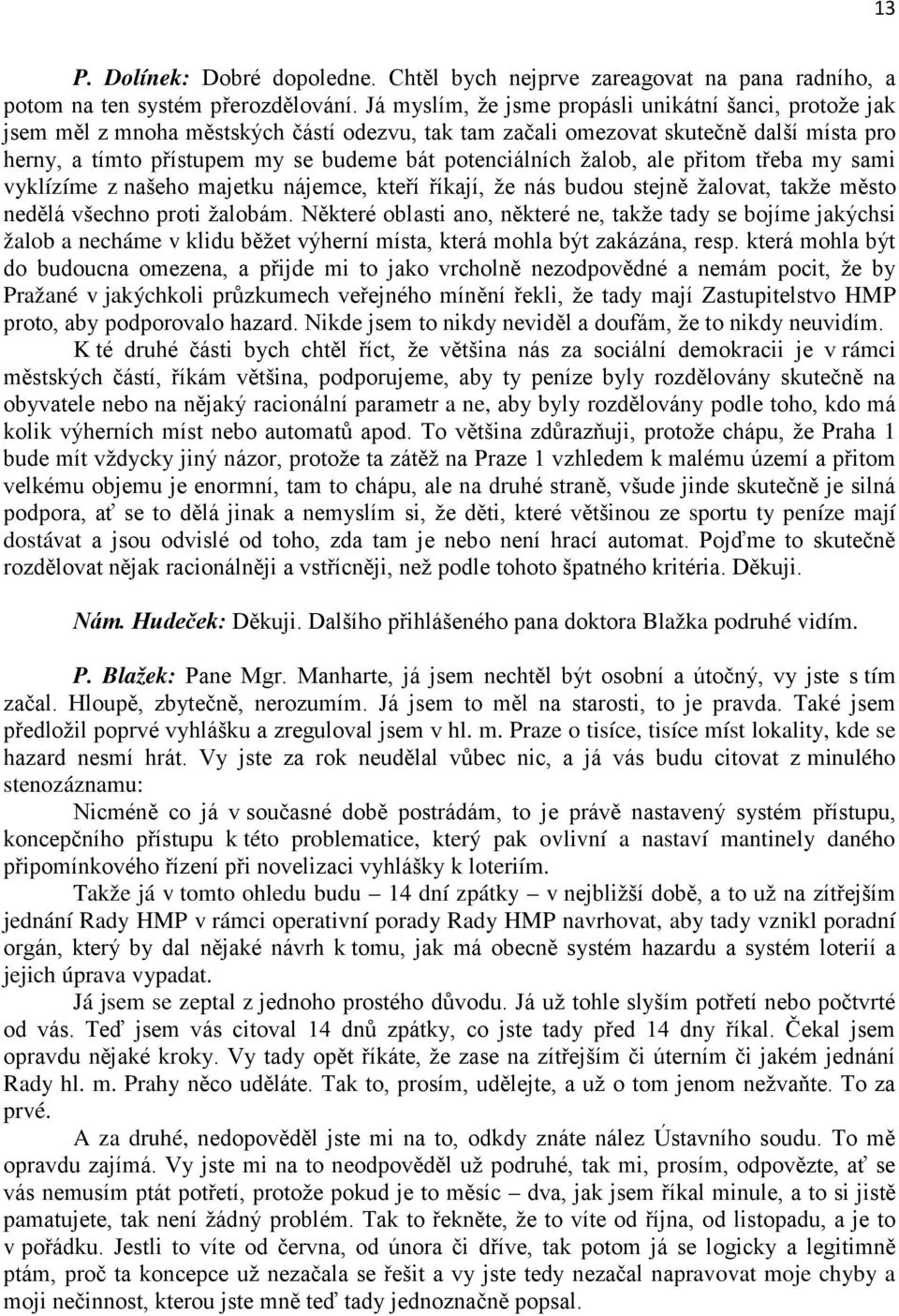 potenciálních žalob, ale přitom třeba my sami vyklízíme z našeho majetku nájemce, kteří říkají, že nás budou stejně žalovat, takže město nedělá všechno proti žalobám.