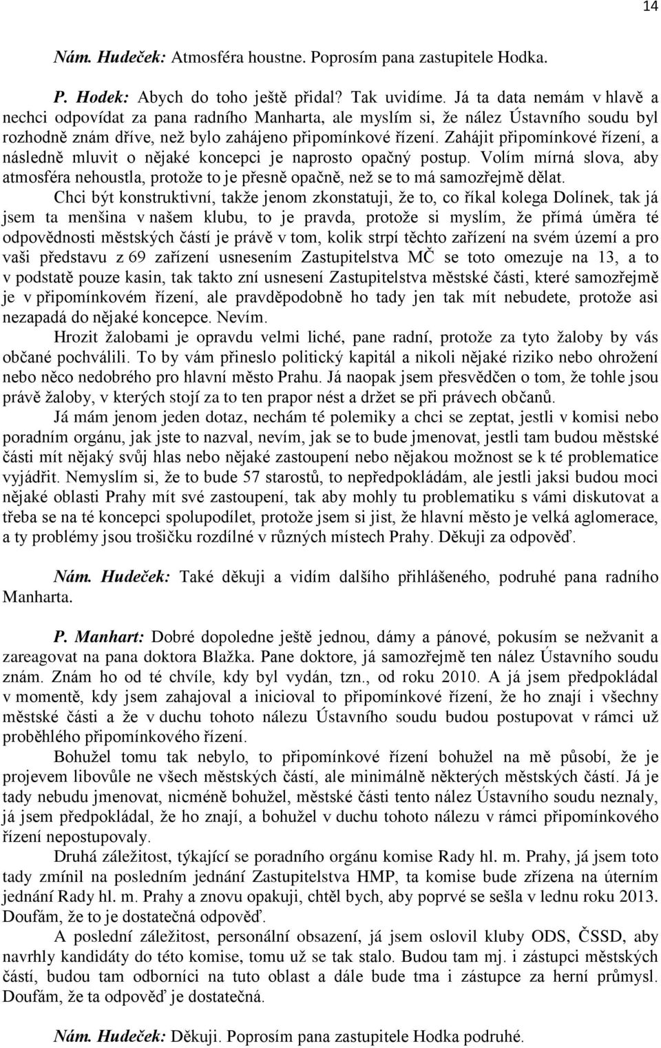 Zahájit připomínkové řízení, a následně mluvit o nějaké koncepci je naprosto opačný postup. Volím mírná slova, aby atmosféra nehoustla, protože to je přesně opačně, než se to má samozřejmě dělat.