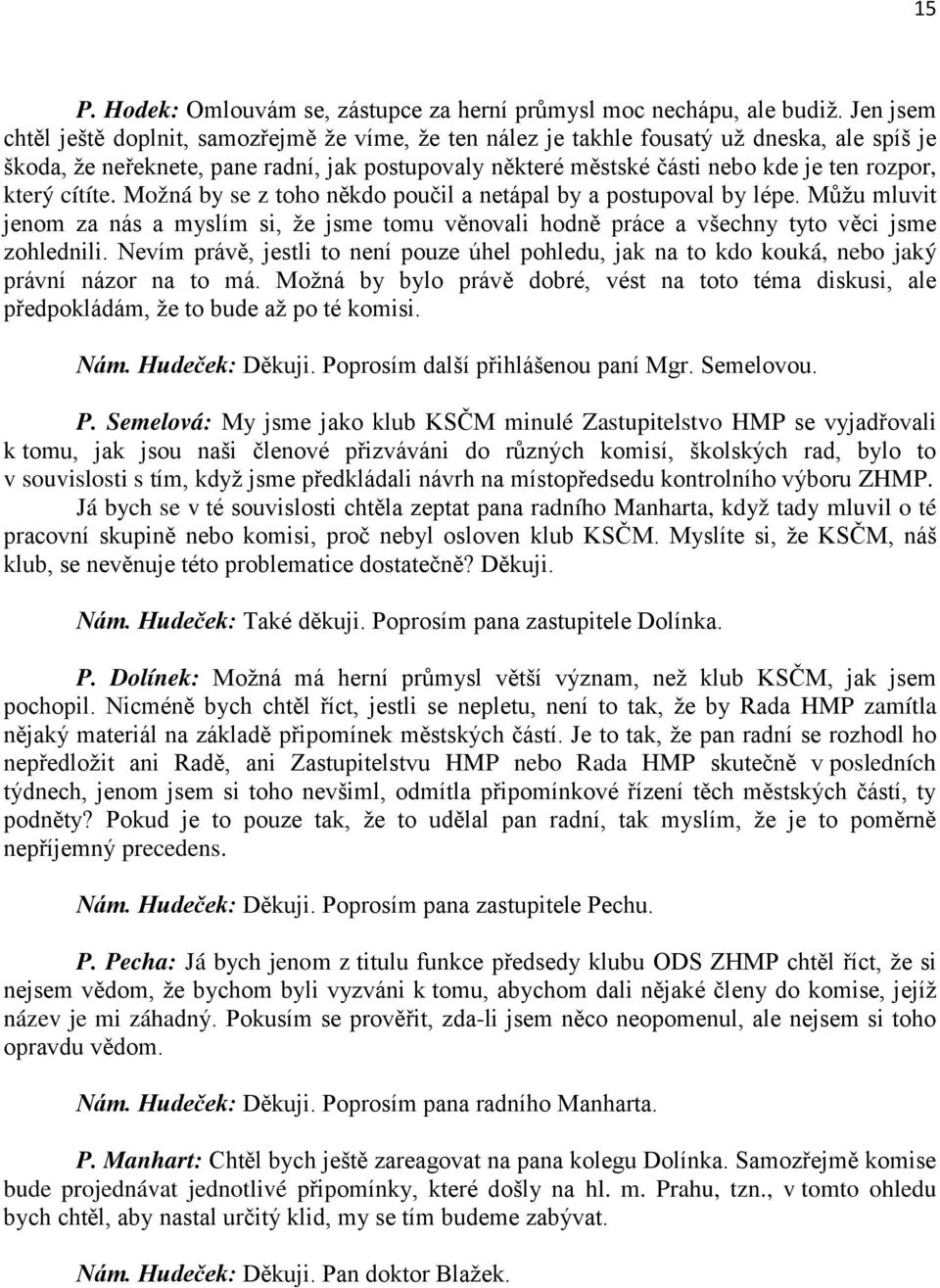 který cítíte. Možná by se z toho někdo poučil a netápal by a postupoval by lépe. Můžu mluvit jenom za nás a myslím si, že jsme tomu věnovali hodně práce a všechny tyto věci jsme zohlednili.